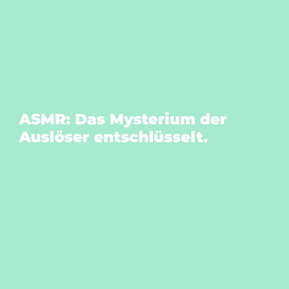 ASMR: Das Mysterium der Auslöser entschlüsselt.